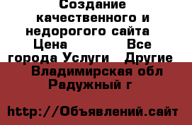 Создание качественного и недорогого сайта › Цена ­ 15 000 - Все города Услуги » Другие   . Владимирская обл.,Радужный г.